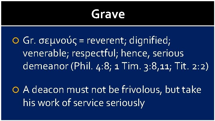 Grave Gr. σεμνούς = reverent; dignified; venerable; respectful; hence, serious demeanor (Phil. 4: 8;