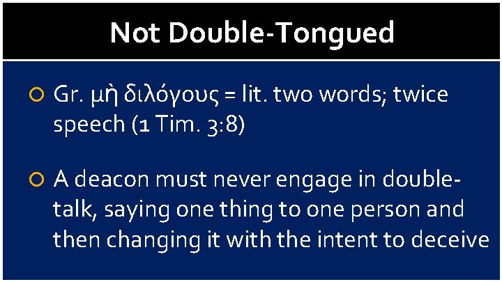 Not Double-Tongued Gr. μὴ διλόγους = lit. two words; twice speech (1 Tim. 3: