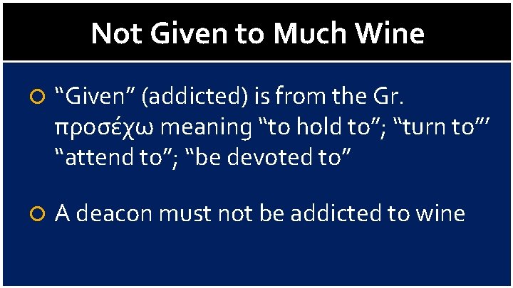 Not Given to Much Wine “Given” (addicted) is from the Gr. προσέχω meaning “to