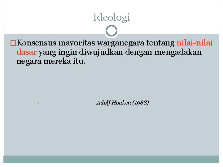 Ideologi �Konsensus mayoritas warganegara tentang nilai-nilai dasar yang ingin diwujudkan dengan mengadakan negara mereka