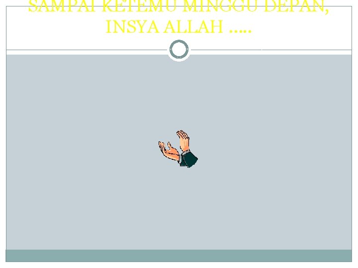 SAMPAI KETEMU MINGGU DEPAN, INSYA ALLAH …. . 