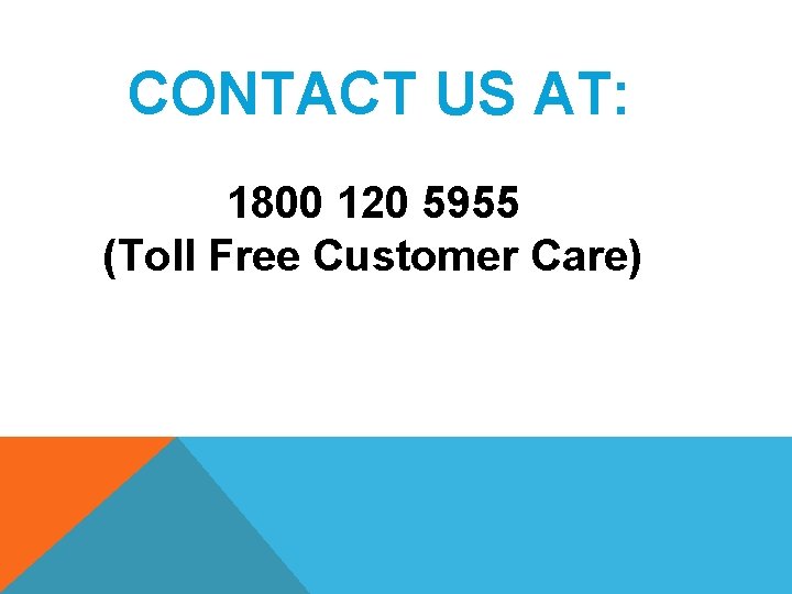 CONTACT US AT: 1800 120 5955 (Toll Free Customer Care) 