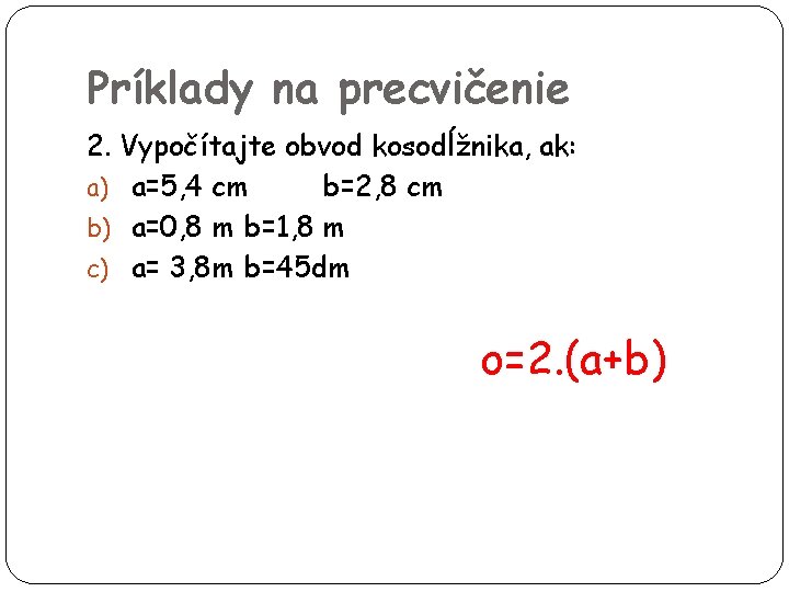 Príklady na precvičenie 2. Vypočítajte obvod kosodĺžnika, ak: a) a=5, 4 cm b=2, 8