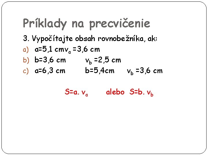 Príklady na precvičenie 3. Vypočítajte obsah rovnobežníka, ak: a) a=5, 1 cmva =3, 6