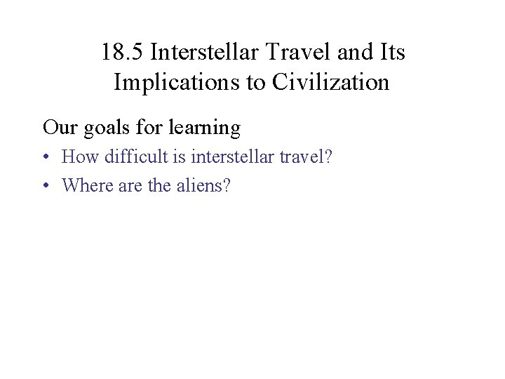 18. 5 Interstellar Travel and Its Implications to Civilization Our goals for learning •