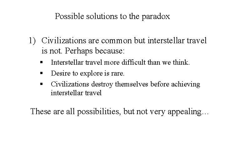 Possible solutions to the paradox 1) Civilizations are common but interstellar travel is not.