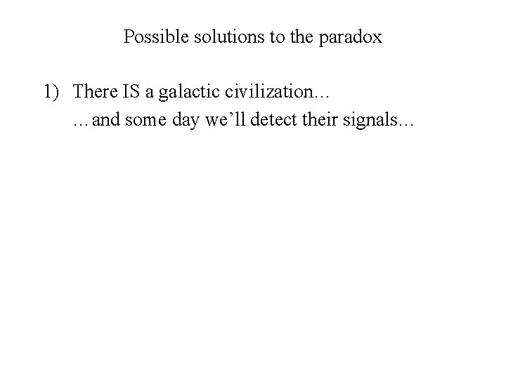 Possible solutions to the paradox 1) There IS a galactic civilization… …and some day