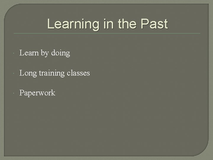 Learning in the Past Learn by doing Long training classes Paperwork 