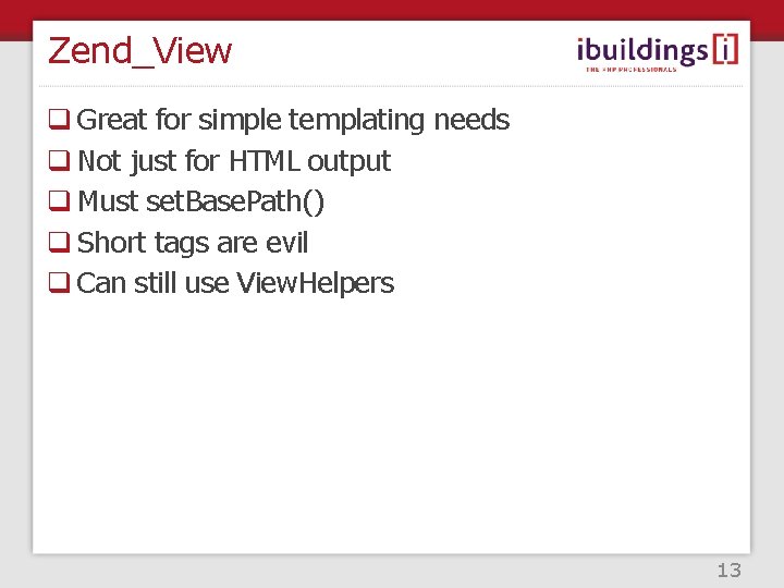 Zend_View q Great for simple templating needs q Not just for HTML output q