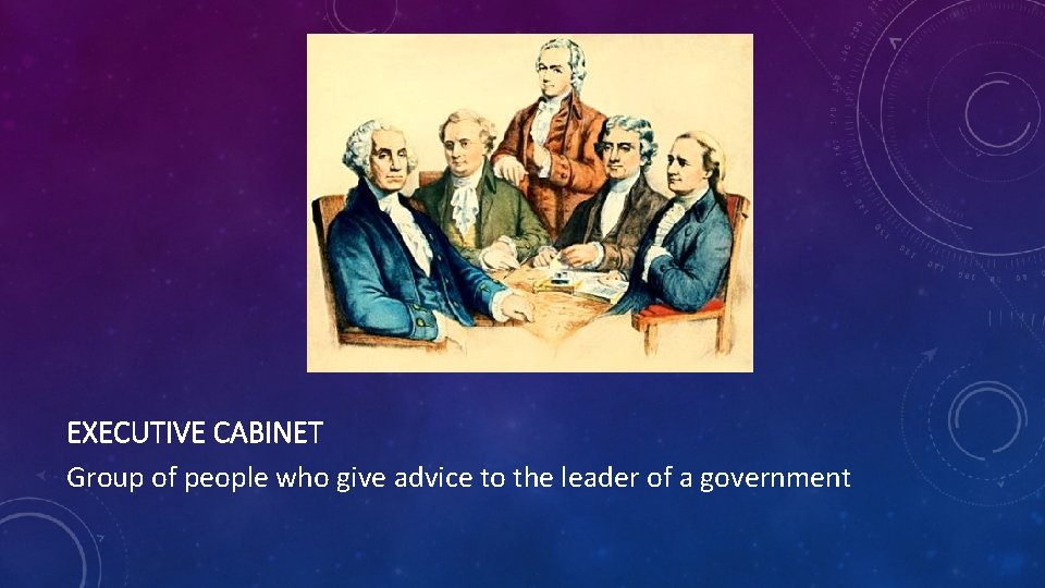 EXECUTIVE CABINET Group of people who give advice to the leader of a government