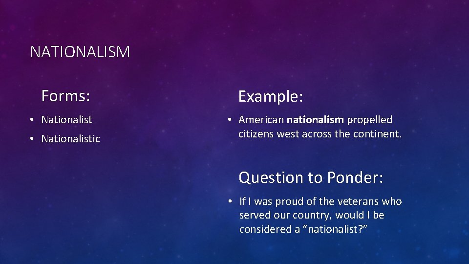 NATIONALISM Forms: • Nationalistic Example: • American nationalism propelled citizens west across the continent.