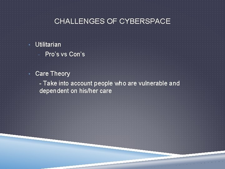 CHALLENGES OF CYBERSPACE • Utilitarian - Pro’s vs Con’s • Care Theory - Take