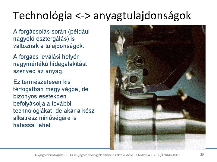 Technológia <-> anyagtulajdonságok A forgácsolás során (például nagyoló esztergálás) is változnak a tulajdonságok. A