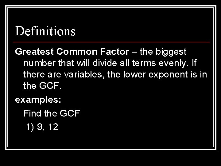 Definitions Greatest Common Factor – the biggest number that will divide all terms evenly.