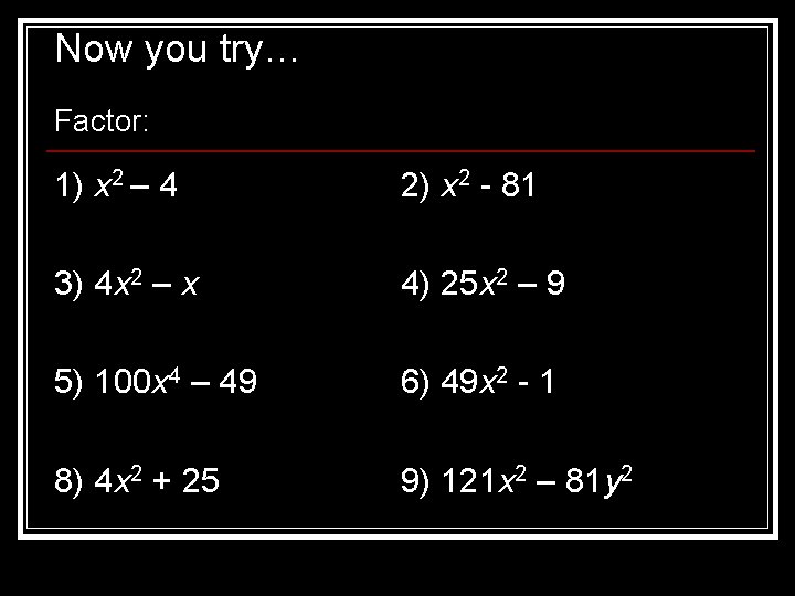 Now you try… Factor: 1) x 2 – 4 2) x 2 - 81