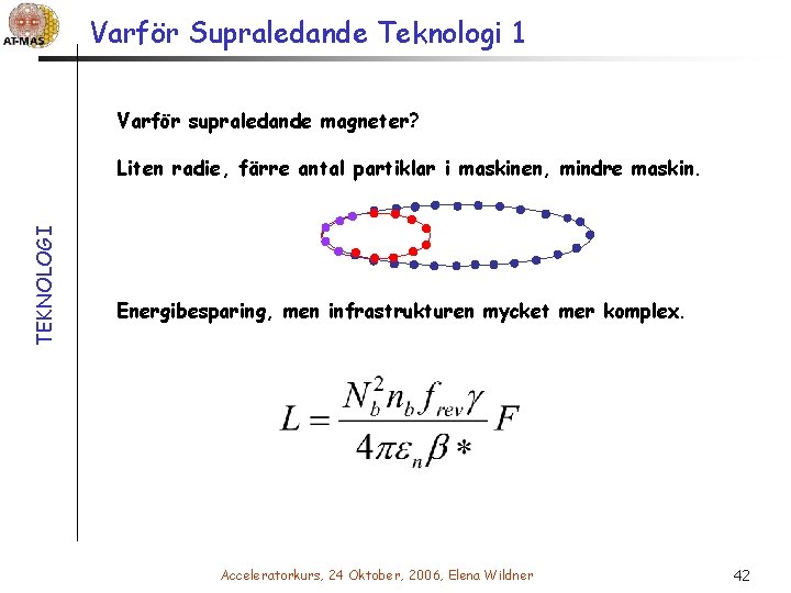 Varför Supraledande Teknologi 1 Varför supraledande magneter? TEKNOLOGI Liten radie, färre antal partiklar i