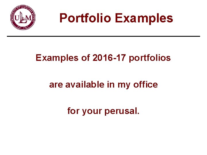 Portfolio Examples of 2016 -17 portfolios are available in my office for your perusal.