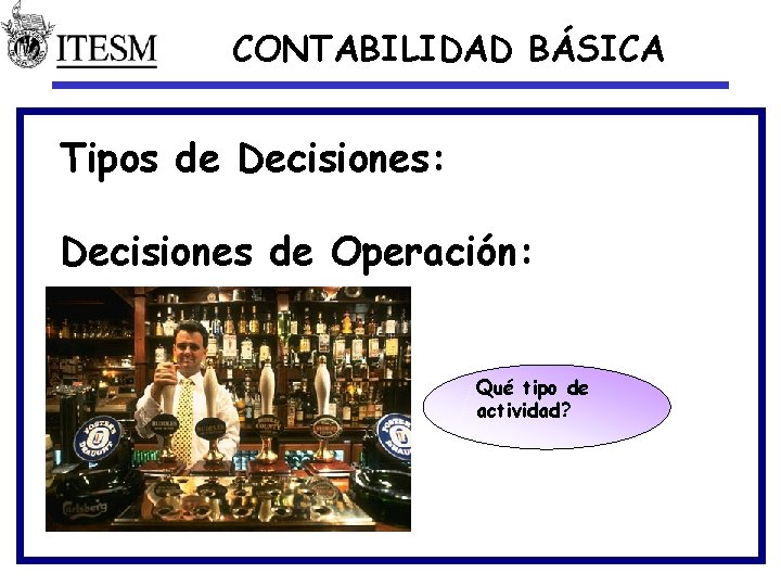 CONTABILIDAD BÁSICA Tipos de Decisiones: Decisiones de Operación: Qué tipo de actividad? Industria del