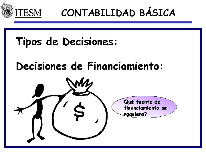 CONTABILIDAD BÁSICA Tipos de Decisiones: Decisiones de Financiamiento: Qué fuente de financiamiento se requiere?