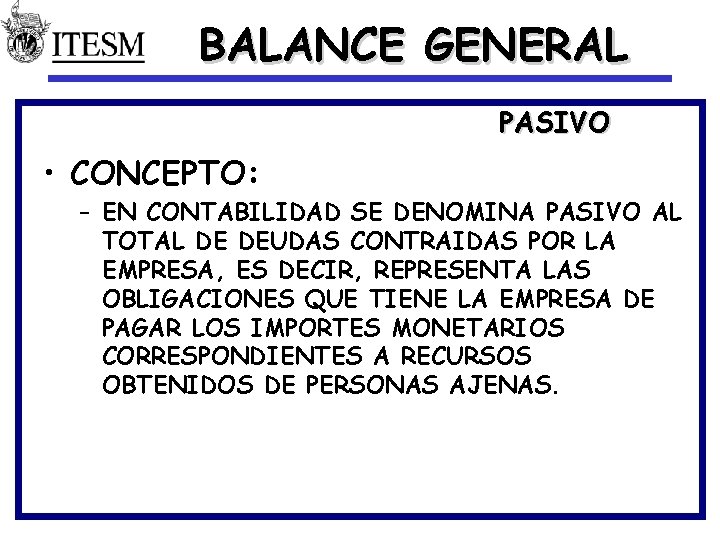 BALANCE GENERAL PASIVO • CONCEPTO: – EN CONTABILIDAD SE DENOMINA PASIVO AL TOTAL DE