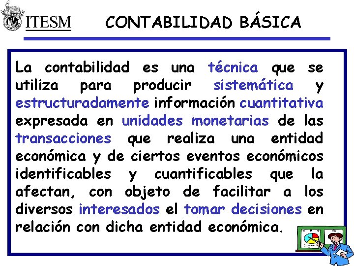 CONTABILIDAD BÁSICA La contabilidad es una técnica que se utiliza para producir sistemática y