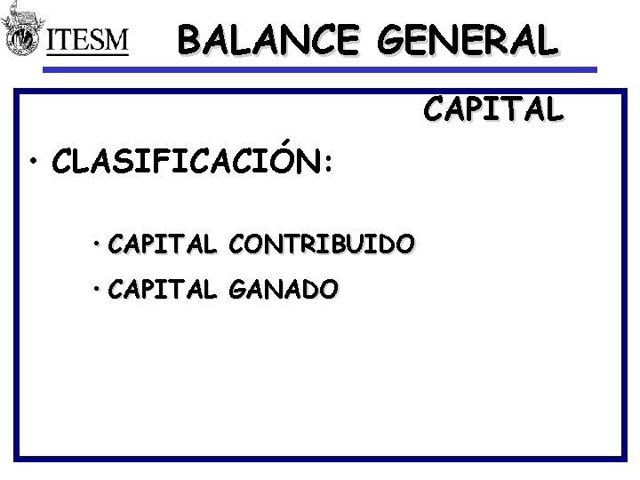 BALANCE GENERAL CAPITAL • CLASIFICACIÓN: • CAPITAL CONTRIBUIDO • CAPITAL GANADO 