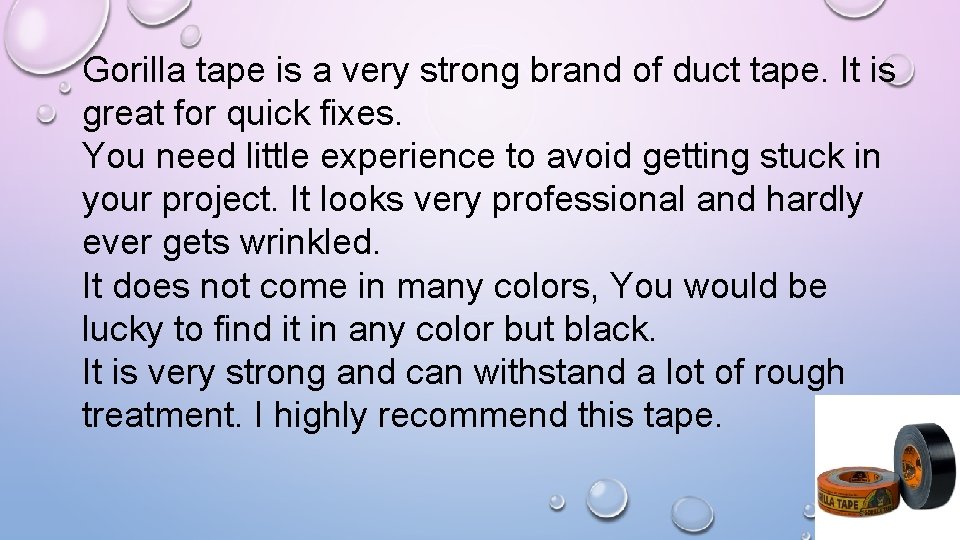 Gorilla tape is a very strong brand of duct tape. It is great for