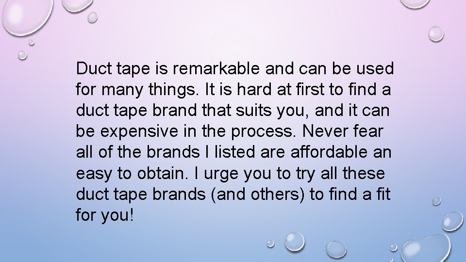 Duct tape is remarkable and can be used for many things. It is hard