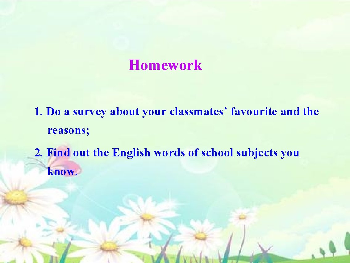 Homework 1. Do a survey about your classmates’ favourite and the reasons; 2. Find