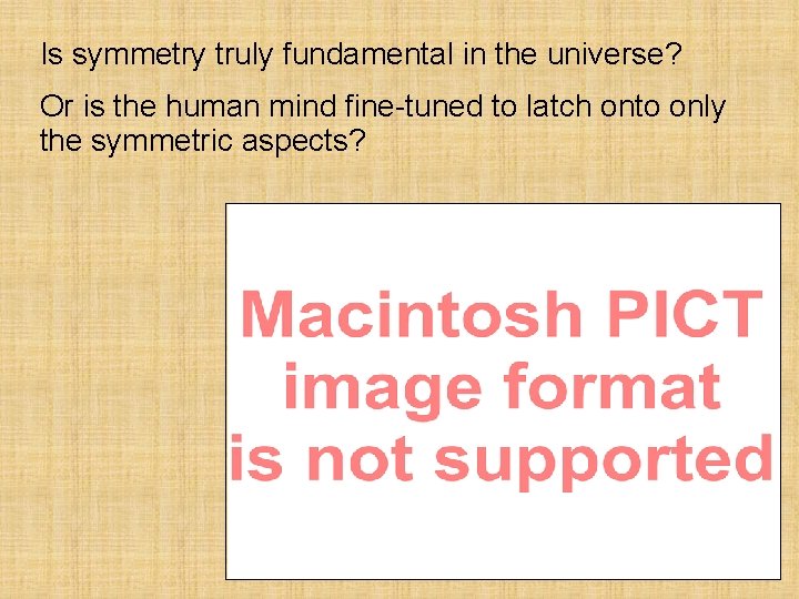 Is symmetry truly fundamental in the universe? Or is the human mind fine-tuned to