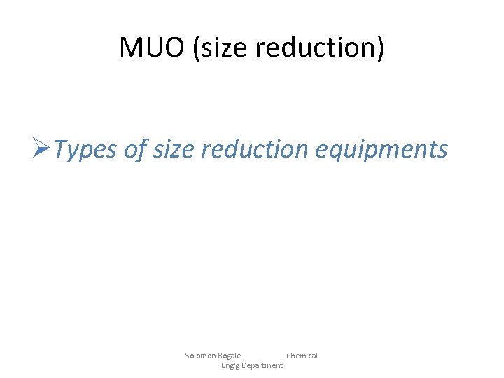 MUO (size reduction) ØTypes of size reduction equipments Solomon Bogale Chemical Eng'g Department 