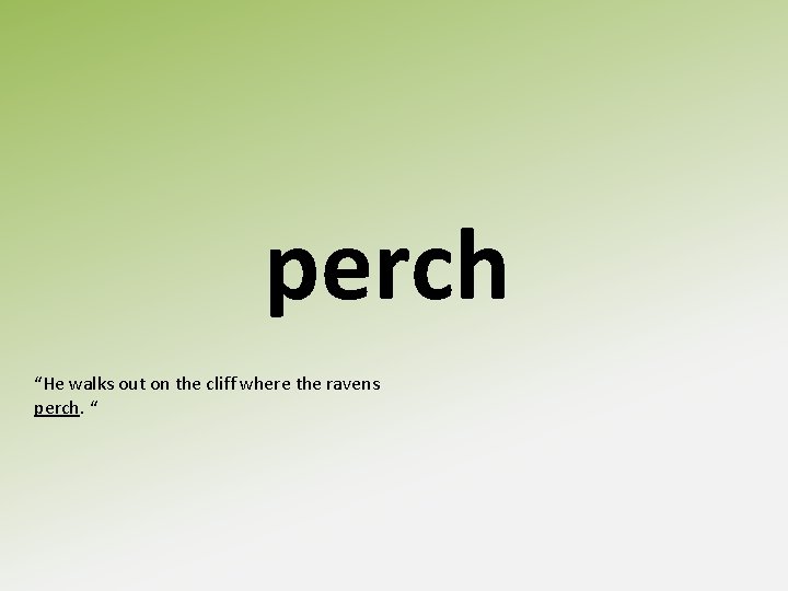 perch “He walks out on the cliff where the ravens perch. “ 