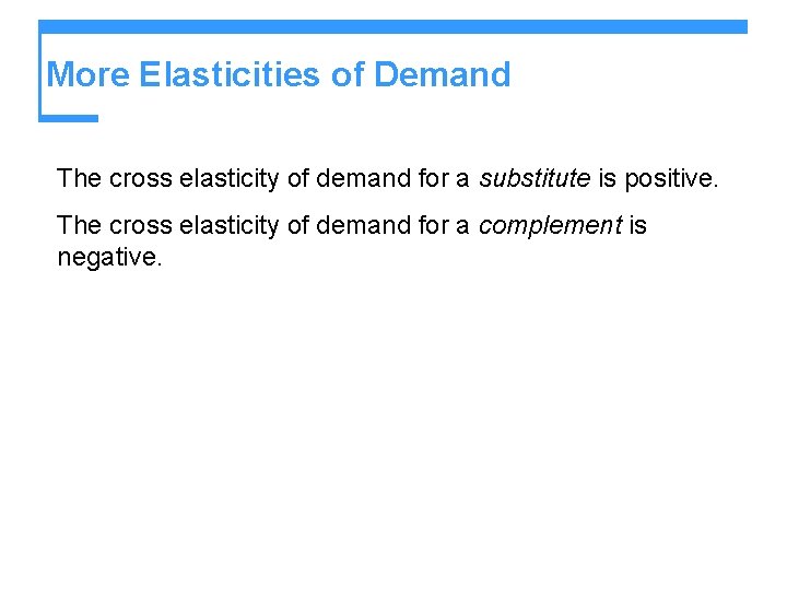 More Elasticities of Demand The cross elasticity of demand for a substitute is positive.