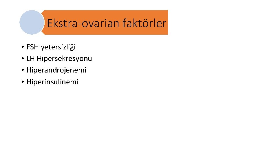 Ekstra-ovarian faktörler • FSH yetersizliği • LH Hipersekresyonu • Hiperandrojenemi • Hiperinsulinemi 