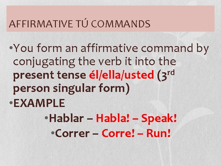 AFFIRMATIVE TÚ COMMANDS • You form an affirmative command by conjugating the verb it
