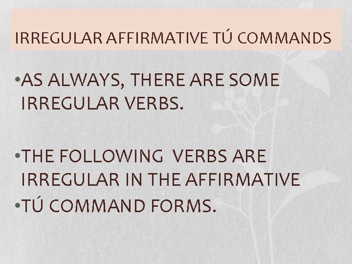 IRREGULAR AFFIRMATIVE TÚ COMMANDS • AS ALWAYS, THERE ARE SOME IRREGULAR VERBS. • THE