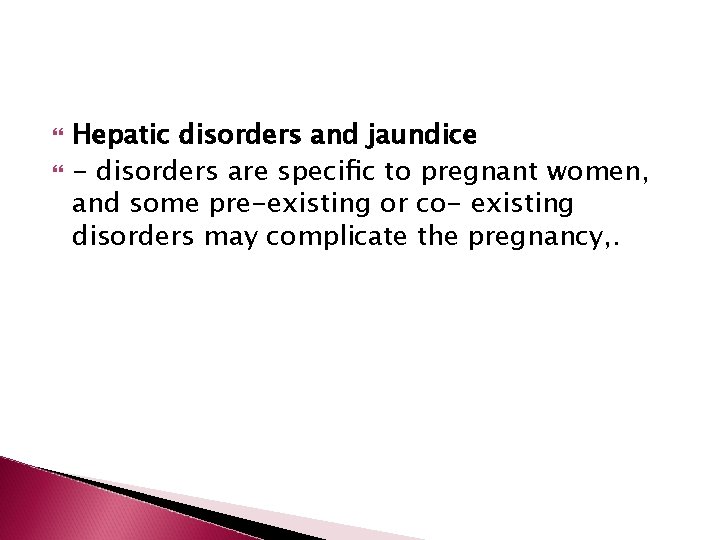  Hepatic disorders and jaundice - disorders are speciﬁc to pregnant women, and some