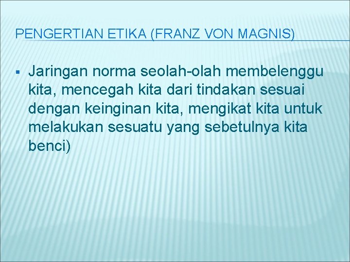 PENGERTIAN ETIKA (FRANZ VON MAGNIS) § Jaringan norma seolah-olah membelenggu kita, mencegah kita dari