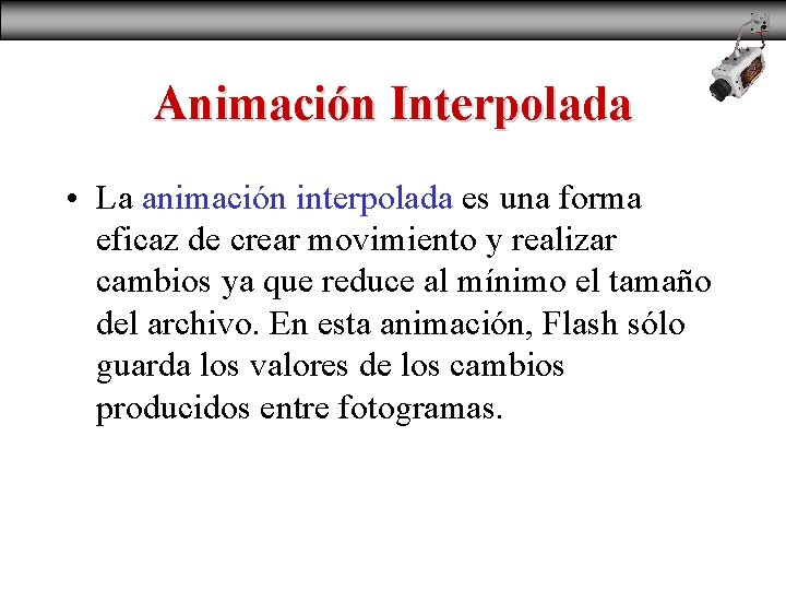 Animación Interpolada • La animación interpolada es una forma eficaz de crear movimiento y