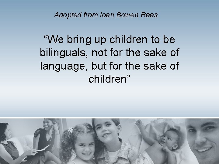 Adopted from Ioan Bowen Rees “We bring up children to be bilinguals, not for