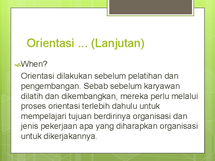 Orientasi. . . (Lanjutan) When? Orientasi dilakukan sebelum pelatihan dan pengembangan. Sebab sebelum karyawan