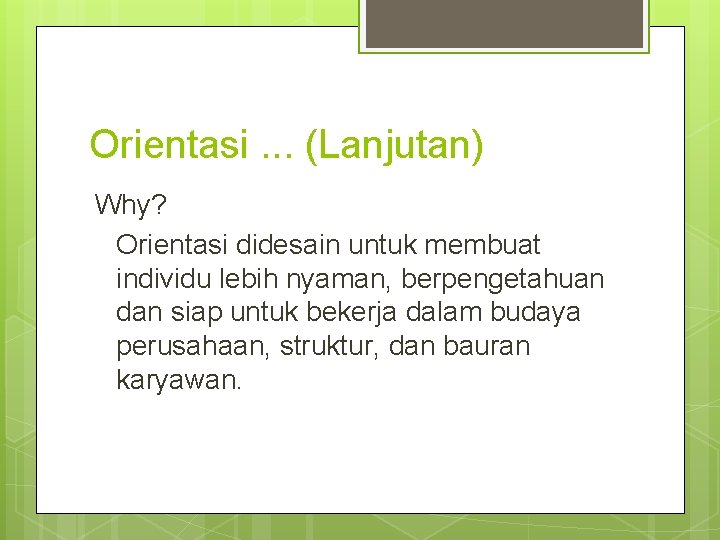 Orientasi. . . (Lanjutan) Why? Orientasi didesain untuk membuat individu lebih nyaman, berpengetahuan dan