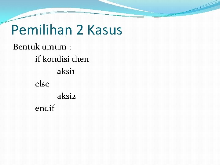 Pemilihan 2 Kasus Bentuk umum : if kondisi then aksi 1 else aksi 2