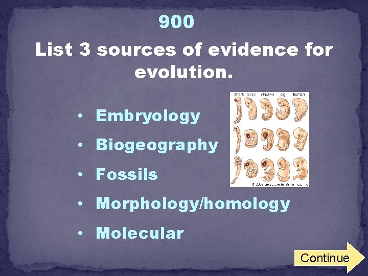 900 List 3 sources of evidence for evolution. • Embryology • Biogeography • Fossils