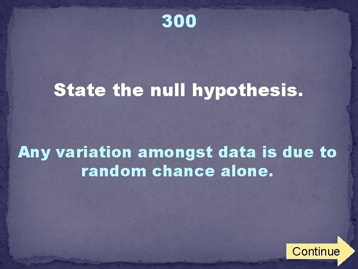 300 State the null hypothesis. Any variation amongst data is due to random chance