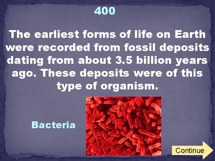 400 The earliest forms of life on Earth were recorded from fossil deposits dating