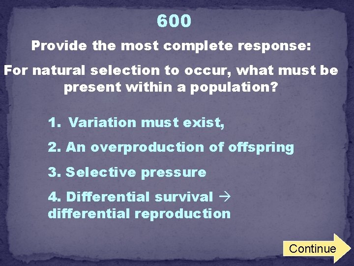 600 Provide the most complete response: For natural selection to occur, what must be