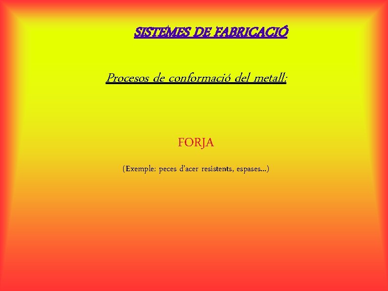 SISTEMES DE FABRICACIÓ Procesos de conformació del metall: FORJA (Exemple: peces d’acer resistents, espases.
