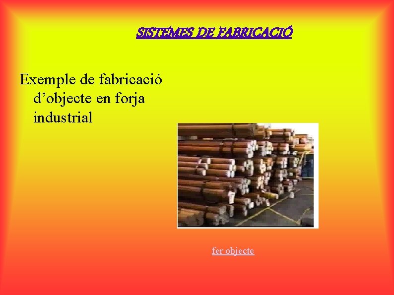 SISTEMES DE FABRICACIÓ Exemple de fabricació d’objecte en forja industrial fer objecte 