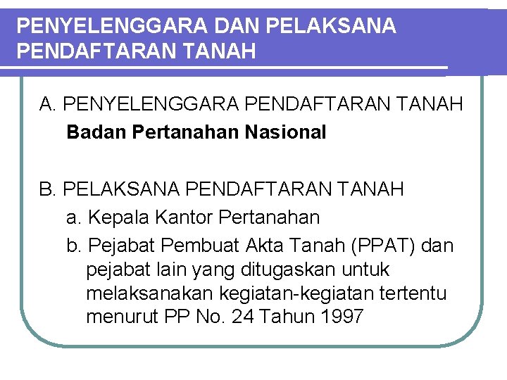 PENYELENGGARA DAN PELAKSANA PENDAFTARAN TANAH A. PENYELENGGARA PENDAFTARAN TANAH Badan Pertanahan Nasional B. PELAKSANA